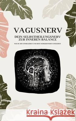 Vagusnerv - Dein Selbstheilungsnerv zur inneren Balance: Wie du ihn stimulierst und dein Wohlbefinden steigerst