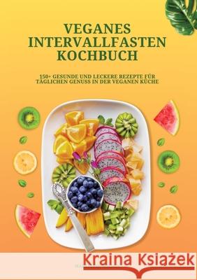 Veganes Intervallfasten Kochbuch: 150+ gesunde und leckere Rezepte f?r t?glichen Genuss in der veganen K?che