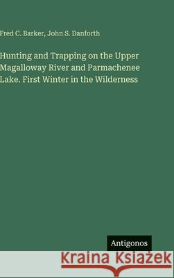 Hunting and Trapping on the Upper Magalloway River and Parmachenee Lake. First Winter in the Wilderness
