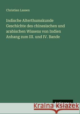 Indische Alterthumskunde Geschichte des chinesischen und arabischen Wissens von Indien Anhang zum III. und IV. Bande
