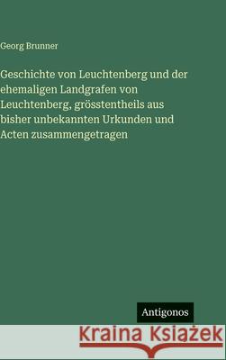 Geschichte von Leuchtenberg und der ehemaligen Landgrafen von Leuchtenberg, gr?sstentheils aus bisher unbekannten Urkunden und Acten zusammengetragen