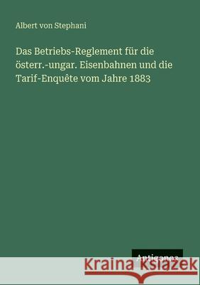 Das Betriebs-Reglement f?r die ?sterr.-ungar. Eisenbahnen und die Tarif-Enqu?te vom Jahre 1883