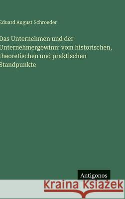 Das Unternehmen und der Unternehmergewinn: vom historischen, theoretischen und praktischen Standpunkte