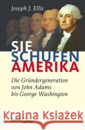 Sie schufen Amerika : Die Gründergeneration von John Adams bis George Washington. Ausgezeichnet mit dem Pulitzer Prize 2001