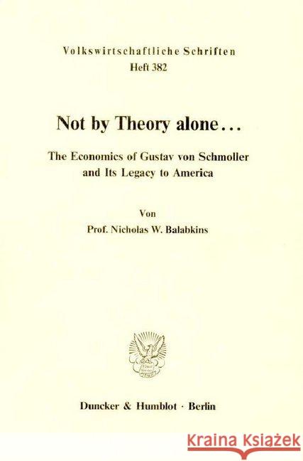 Not by Theory Alone ..: The Economics of Gustav Von Schmoller and Its Legacy to America