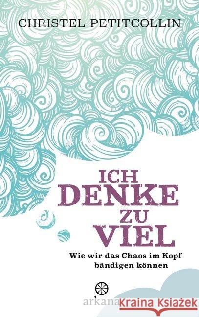 Ich denke zu viel : Wie wir das Chaos im Kopf bändigen können