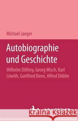 Autobiographie und Geschichte: Wilhelm Dilthey, Georg Misch, Karl Löwith, Gottfried Benn, Alfred Döblin