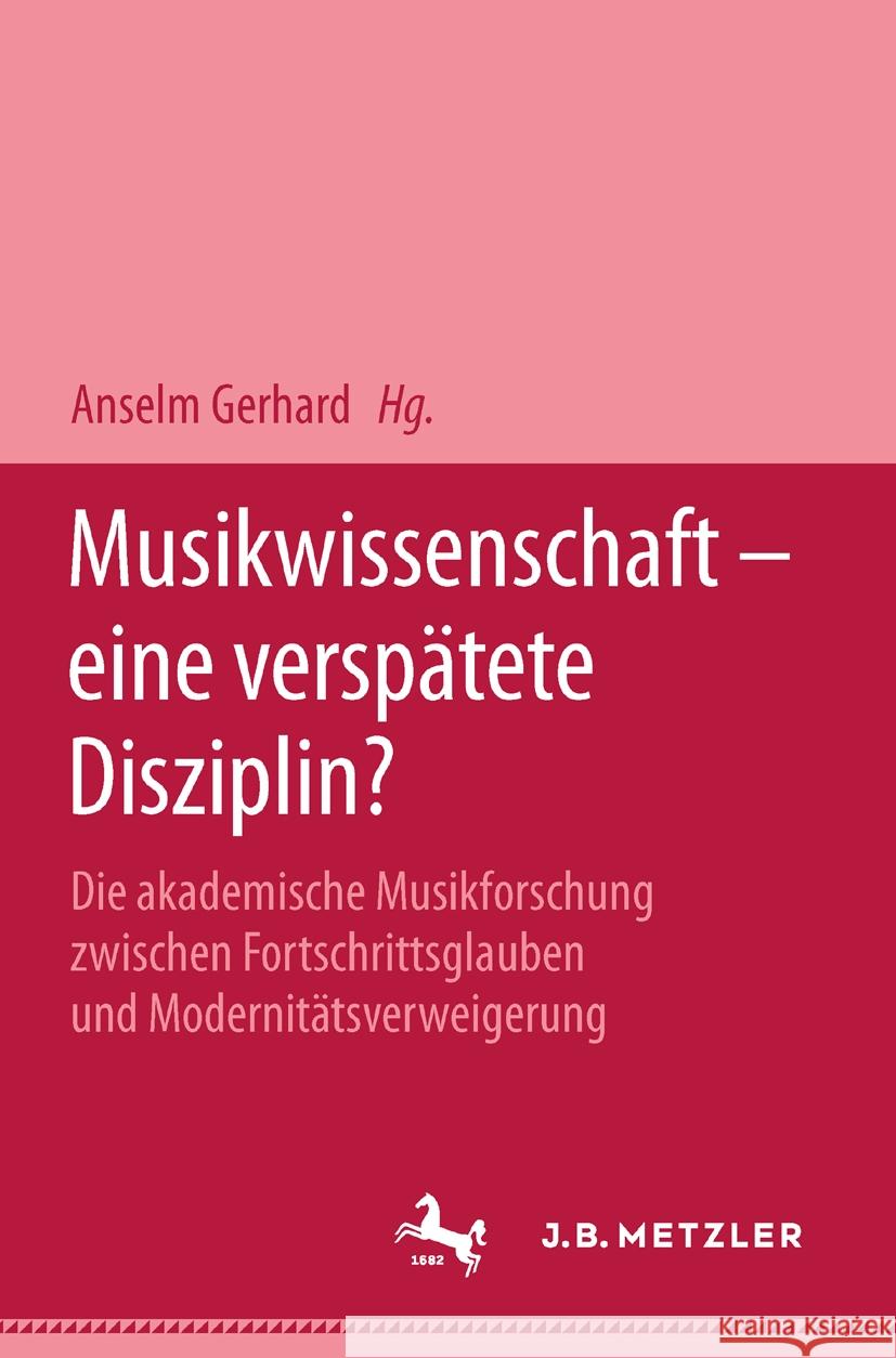 Musikwissenschaft - Eine Verspätete Disziplin?: Die Akademische Musikforschung Zwischen Fortschrittsglauben Und Modernitätsverweigerung