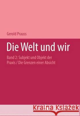 Die Welt Und Wir: Band II, 2: Subjekt Und Objekt Der Praxis. Die Grenzen Einer Absicht