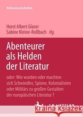 Abenteurer als Helden der Literatur: Oder: Wie wurden oder machten sich Schwindler, Spione, Kolonialisten oder Militärs zu großen Gestalten der europäischen Literatur?