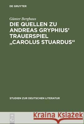 Die Quellen Zu Andreas Gryphius' Trauerspiel Carolus Stuardus: Studien Zur Entstehung Eines Historisch- Politischen Märtyrerdramas Der Barockzeit