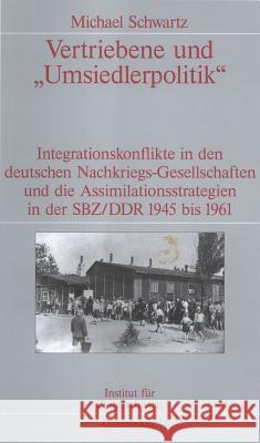 Vertriebene Und Umsiedlerpolitik: Integrationskonflikte in Den Deutschen Nachkriegs-Gesellschaften Und Die Assimilationsstrategien in Der Sbz/Ddr 1945