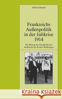 Frankreichs Außenpolitik in Der Julikrise 1914: Ein Beitrag Zur Geschichte Des Ausbruchs Des Ersten Weltkrieges