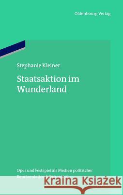 Staatsaktion Im Wunderland: Oper Und Festspiel ALS Medien Politischer Repräsentation (1890-1930)