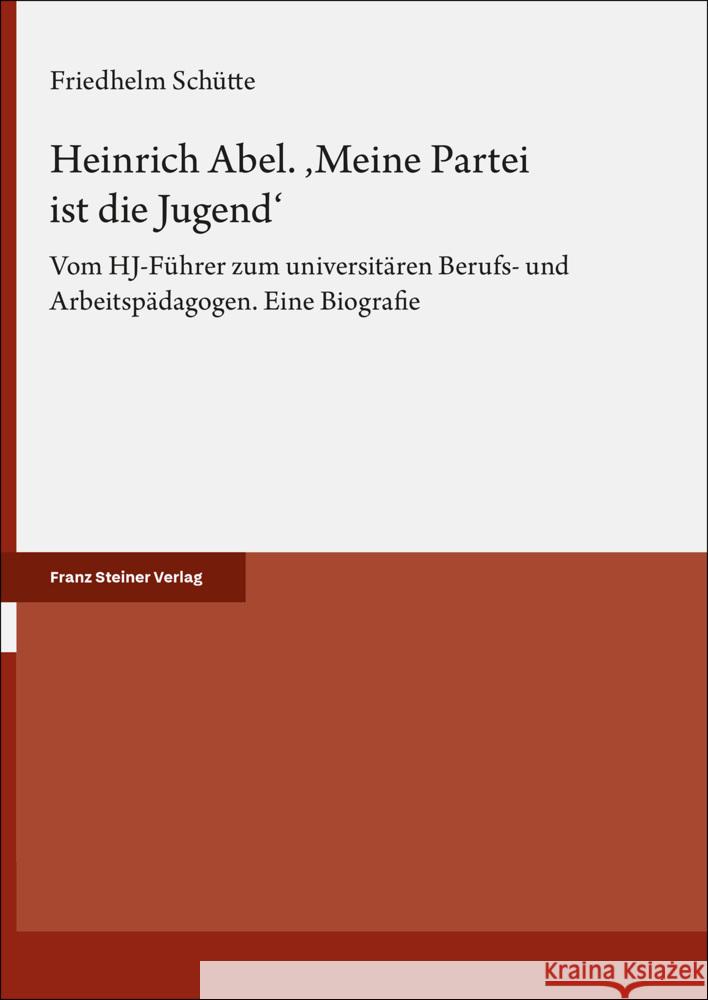 Heinrich Abel. 'Meine Partei Ist Die Jugend': Vom Hj-Fuhrer Zum Universitaren Berufs- Und Arbeitspadagogen. Eine Biografie