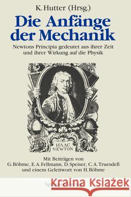 Die Anfänge Der Mechanik: Newtons Principia Gedeutet Aus Ihrer Zeit Und Ihrer Wirkung Auf Die Physik