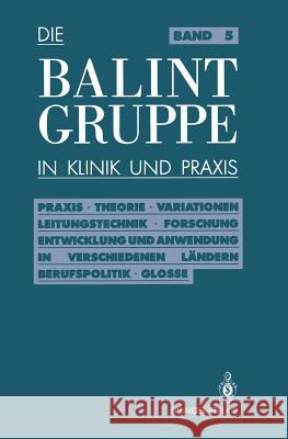 Die Balint-Gruppe in Klinik Und Praxis: Praxis - Theorie - Variationen - Leitungstechnik - Forschung Entwicklung Und Anwendung in Verschiedenen Länder
