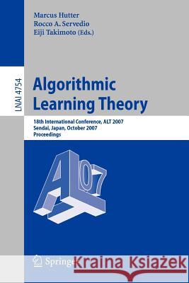 Algorithmic Learning Theory: 18th International Conference, ALT 2007, Sendai, Japan, October 1-4, 2007, Proceedings