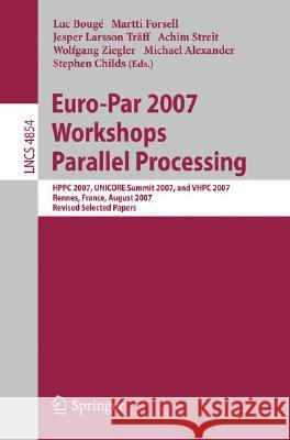 Euro-Par 2007 Workshops: Parallel Processing: HPPC 2007, UNICORE Summit 2007, and VHPC 2007, Rennes, France, August 28-31, 2007, Revised Selected Papers