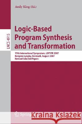Logic-Based Program Synthesis and Transformation: 17th International Symposium, Lopstr 2007, Kongens Lyngby, Denmark, August 23-24, 2007, Revised Sele