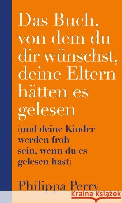 Das Buch, von dem du dir wünschst, deine Eltern hätten es gelesen : (und deine Kinder werden froh sein, wenn du es gelesen hast)