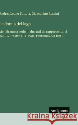 La donna del lago: Melodramma serio in due atti da rappresentarsi nell'I.R. Teatro alla Scala, l'autunno del 1838