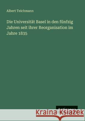 Die Universit?t Basel in den f?nfzig Jahren seit ihrer Reorganisation im Jahre 1835