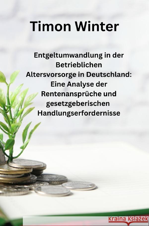 Entgeltumwandlung in der Betrieblichen Altersvorsorge in Deutschland: Eine Analyse der Rentenansprüche und gesetzgeberischen Handlungserfordernisse