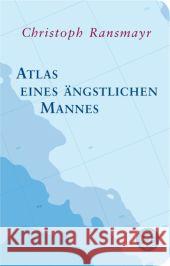 Atlas eines ängstlichen Mannes : Ausgezeichnet mit dem Ernst-Toller-Preis 2013 und dem ITB BuchAwards 2014, Das literarische Reisebuch