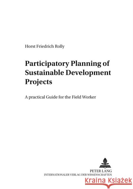 Participatory Planning of Sustainable Development Projects: A Practical Guide for the Field Worker