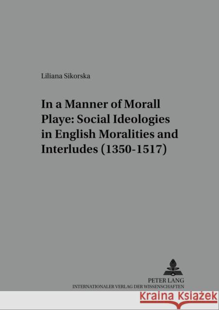 In a Manner Morall Playe: Social Ideologies in English Moralities and Interludes (1350-1517)