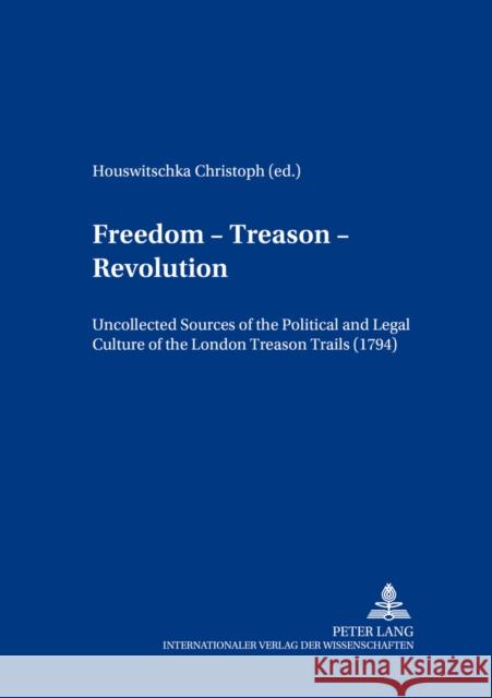 Freedom - Treason - Revolution: Uncollected Sources of the Political and Legal Culture of the London Treason Trials (1794)