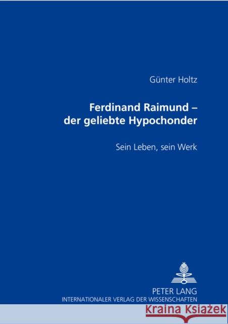 Ferdinand Raimund - Der Geliebte Hypochonder: Sein Leben, Sein Werk