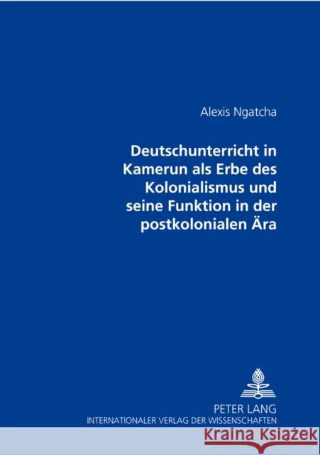 Der Deutschunterricht in Kamerun ALS Erbe Des Kolonialismus Und Seine Funktion in Der Postkolonialen Aera