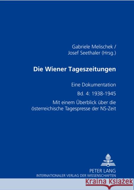 Die Wiener Tageszeitungen: Eine Dokumentation- Bd. 4: 1938-1945- Mit Einem Ueberblick Ueber Die Oesterreichische Tagespresse Der Ns-Zeit