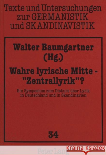 Wahre Lyrische Mitte - «Zentrallyrik» ?: Ein Symposium Zum Diskurs Ueber Lyrik in Deutschland Und in Skandinavien