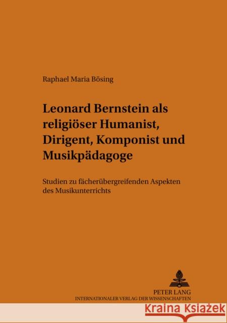 Leonard Bernstein ALS Religioeser Humanist, Dirigent, Komponist Und Musikpaedagoge: Studien Zu Faecheruebergreifenden Aspekten Des Musikunterrichts