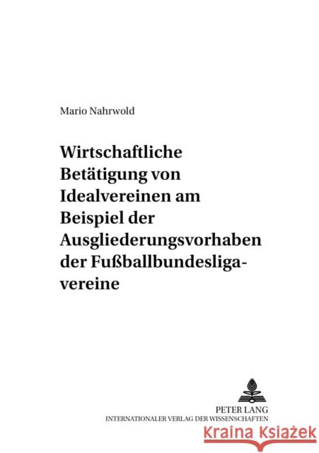 Die Wirtschaftliche Betaetigung Von Idealvereinen Am Beispiel Der Ausgliederungsvorhaben Der Fußballbundesligavereine: Eine Untersuchung Zu Geltungsgr