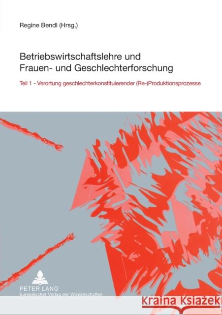 Betriebswirtschaftslehre und Frauen- und Geschlechterforschung; Teil 1- Verortung geschlechterkonstituierender (Re-)Produktionsprozesse