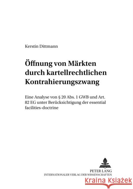 Oeffnung Von Maerkten Durch Kartellrechtlichen Kontrahierungszwang: Eine Analyse Von § 20 Abs. 1 Gwb Und Art. 82 Eg Unter Beruecksichtigung Der Essent