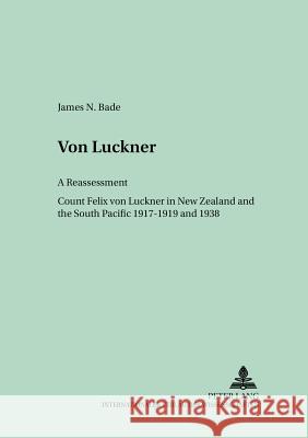 Von Luckner: A Reassessment: Count Felix Von Luckner in New Zealand and the South Pacific 1917-1919 and 1938