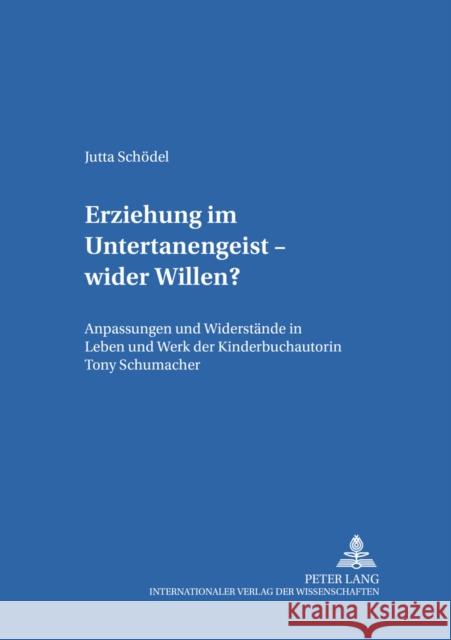 Erziehung Im Untertanengeist - Wider Willen?: Anpassungen Und Widerstaende in Leben Und Werk Der Kinderbuchautorin Tony Schumacher