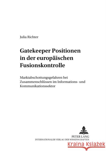 Gatekeeper Positionen in Der Europaeischen Fusionskontrolle: Marktabschottungsgefahren Bei Zusammenschluessen Im Informations- Und Kommunikationssekto