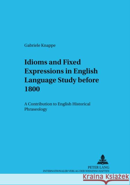 Idioms and Fixed Expressions in English Language Study Before 1800: A Contribution to English Historical Phraseology