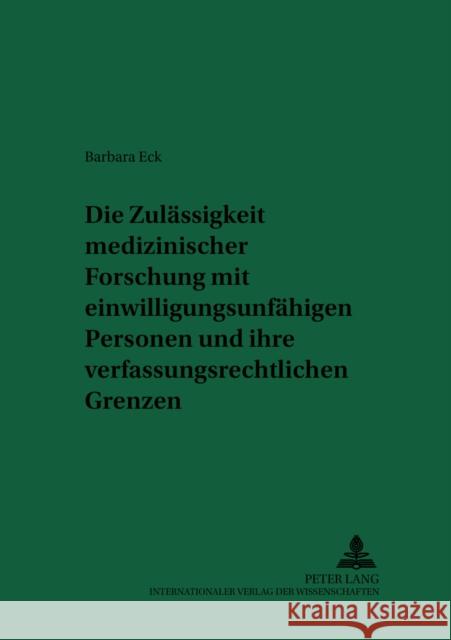 Die Zulaessigkeit Medizinischer Forschung Mit Einwilligungsunfaehigen Personen Und Ihre Verfassungsrechtlichen Grenzen: Eine Untersuchung Der Rechtsla