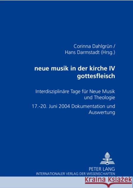 Neue Musik in Der Kirche IV- Gottesfleisch: Interdisziplinaere Tage Fuer Neue Musik Und Theologie - 17.-20. Juni 2004 - Dokumentation Und Auswertung