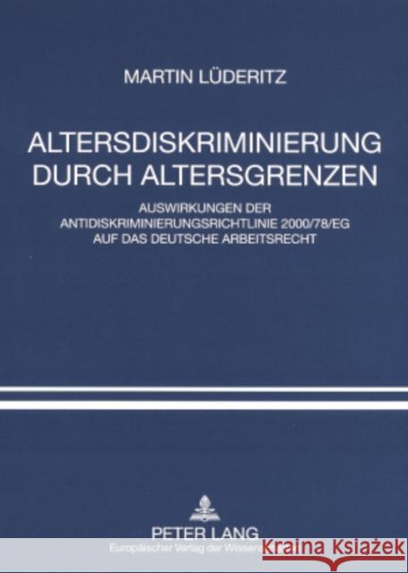 Altersdiskriminierung Durch Altersgrenzen: Auswirkungen Der Antidiskriminierungsrichtlinie 2000/78/Eg Auf Das Deutsche Arbeitsrecht