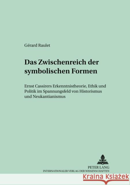 Das Zwischenreich Der Symbolischen Formen: Ernst Cassirers Erkenntnistheorie, Ethik Und Politik Im Spannungsfeld Von Historismus Und Neukantianismus