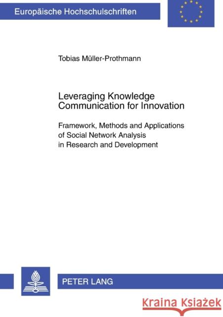 Leveraging Knowledge Communication for Innovation; Framework, Methods and Applications of Social Network Analysis in Research and Development