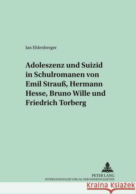 Adoleszenz Und Suizid in Schulromanen Von Emil Strauß, Hermann Hesse, Bruno Wille Und Friedrich Torberg